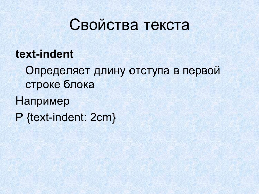 Свойства текста text-indent Определяет длину отступа в первой строке блока Например P {text-indent: 2cm}